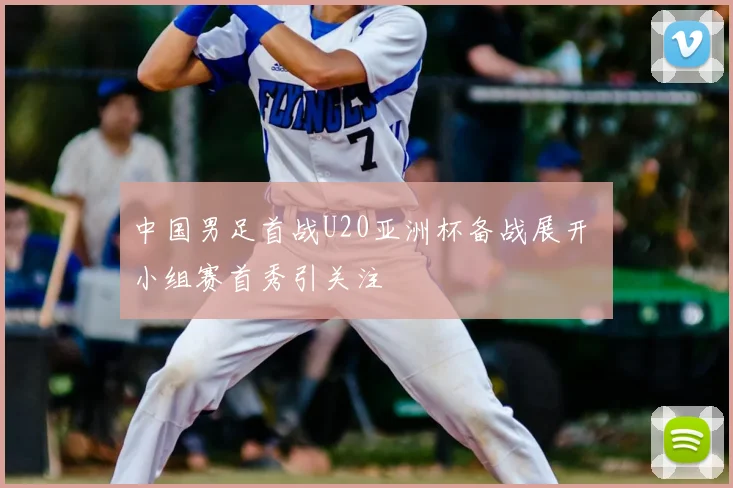 中国男足首战U20亚洲杯备战展开 小组赛首秀引关注