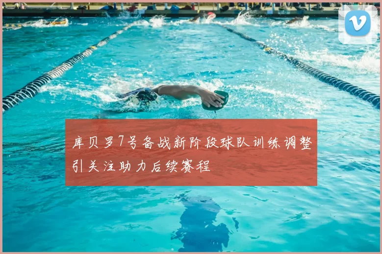 库贝罗7号备战新阶段球队训练调整引关注助力后续赛程