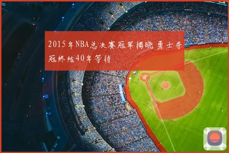 2015年NBA总决赛冠军揭晓 勇士夺冠终结40年等待