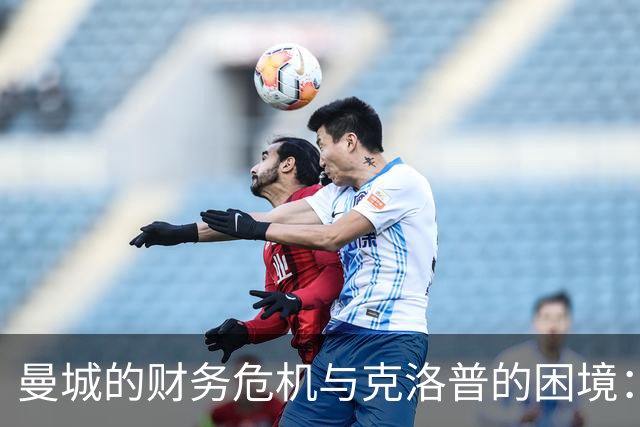 曼城的财务危机与克洛普的困境：一场足球界的悲喜剧