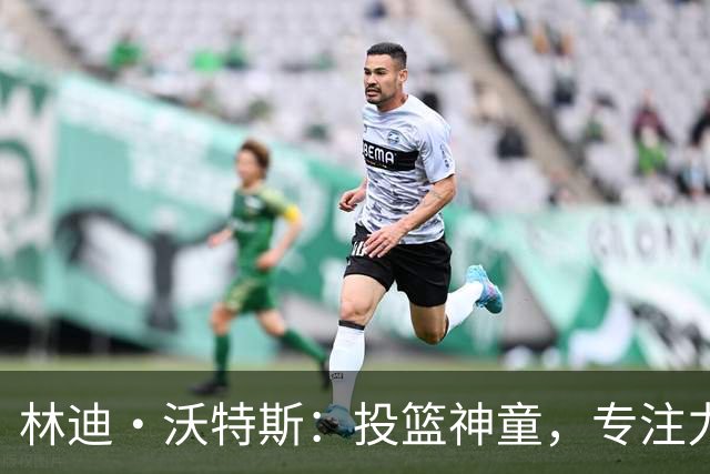 林迪·沃特斯：投篮神童，专注力却像个小太阳！