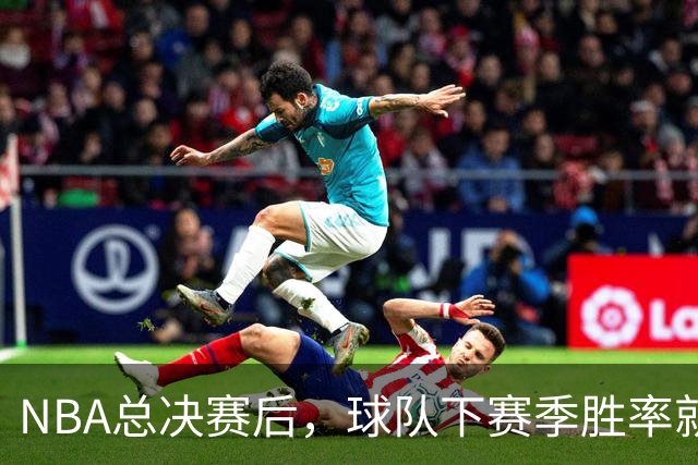 NBA总决赛后，球队下赛季胜率就像走错了片场！
