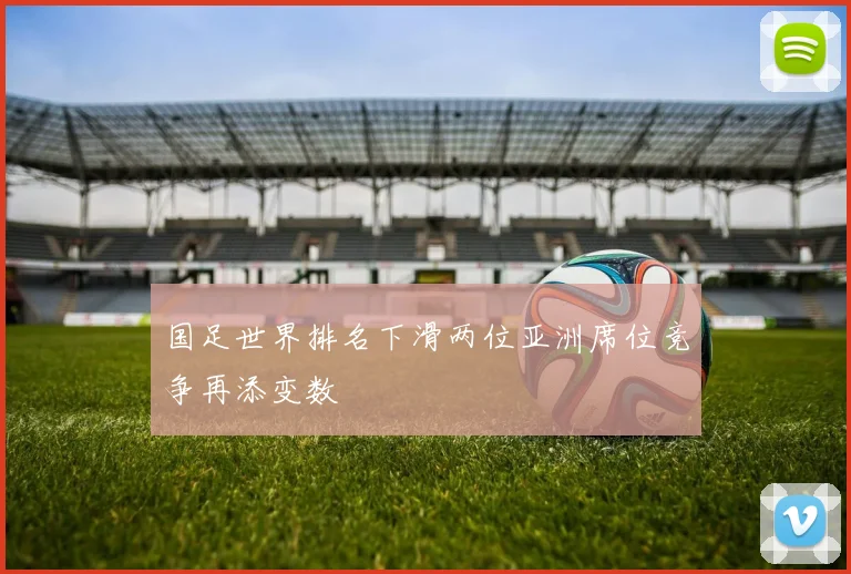 国足世界排名下滑两位亚洲席位竞争再添变数