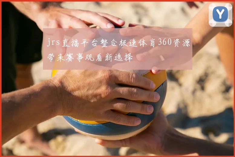jrs直播平台整合极速体育360资源带来赛事观看新选择
