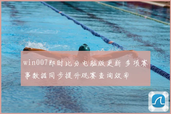 win007即时比分电脑版更新 多项赛事数据同步提升观赛查询效率