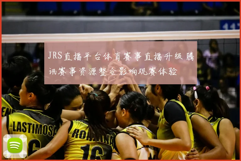 JRS直播平台体育赛事直播升级 腾讯赛事资源整合影响观赛体验