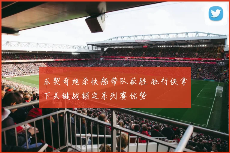 东契奇绝杀快船带队获胜 独行侠拿下关键战锁定系列赛优势