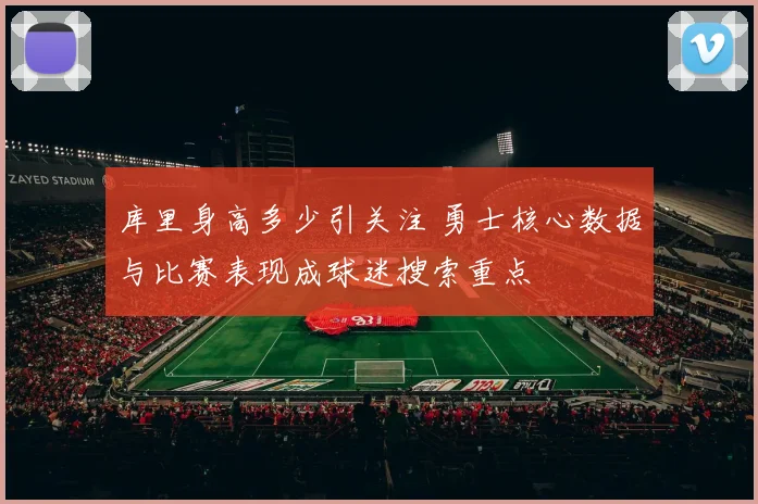 库里身高多少引关注 勇士核心数据与比赛表现成球迷搜索重点