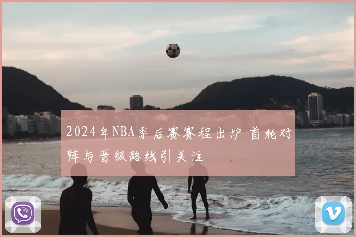 2024年NBA季后赛赛程出炉 首轮对阵与晋级路线引关注