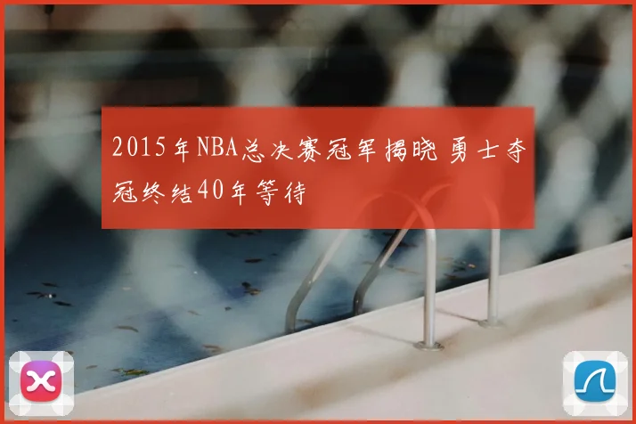2015年NBA总决赛冠军揭晓 勇士夺冠终结40年等待