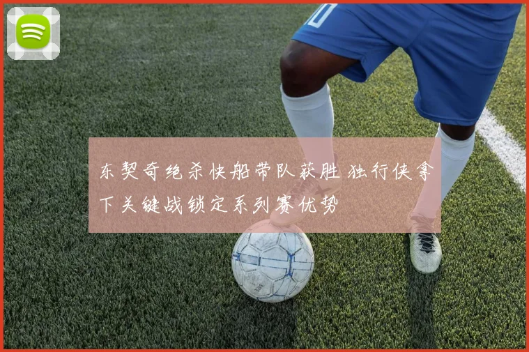 东契奇绝杀快船带队获胜 独行侠拿下关键战锁定系列赛优势