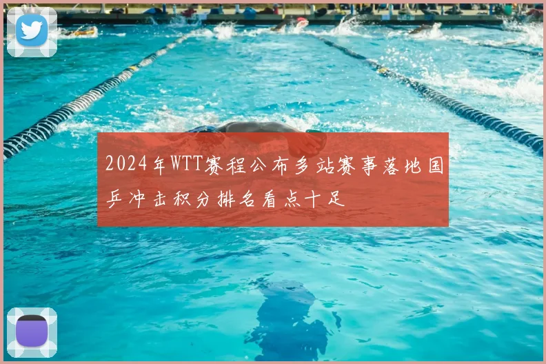 2024年WTT赛程公布多站赛事落地国乒冲击积分排名看点十足