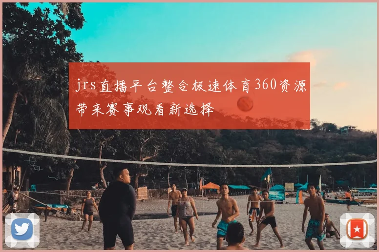 jrs直播平台整合极速体育360资源带来赛事观看新选择