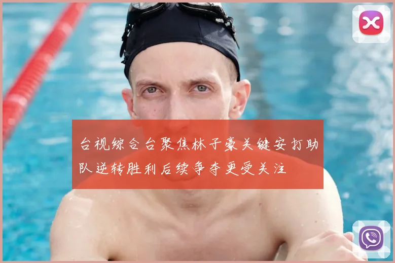 台视综合台聚焦林子豪关键安打助队逆转胜利后续争夺更受关注