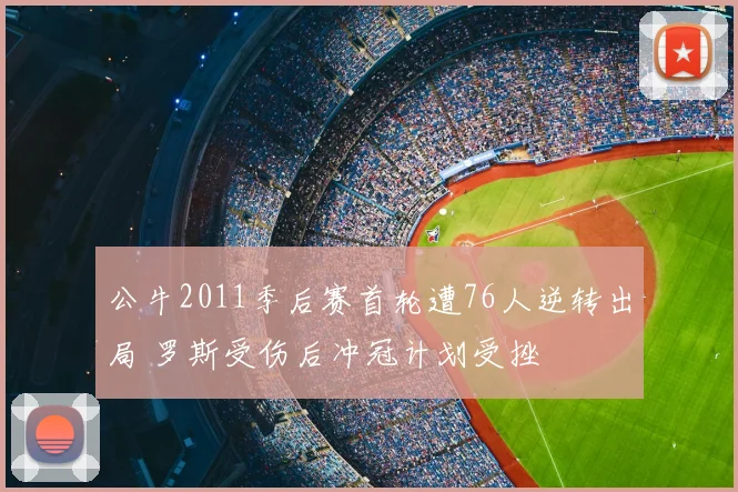 公牛2011季后赛首轮遭76人逆转出局 罗斯受伤后冲冠计划受挫