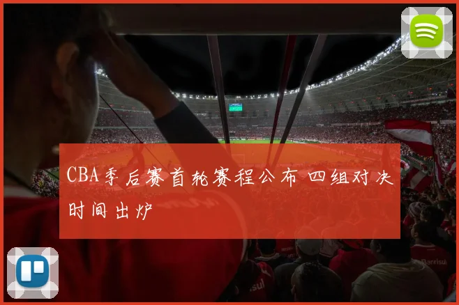 CBA季后赛首轮赛程公布 四组对决时间出炉