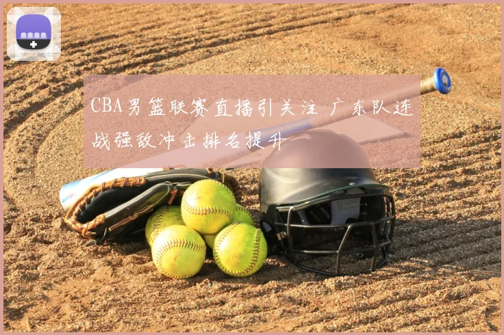 CBA男篮联赛直播引关注 广东队连战强敌冲击排名提升